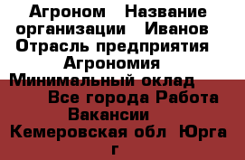 Агроном › Название организации ­ Иванов › Отрасль предприятия ­ Агрономия › Минимальный оклад ­ 30 000 - Все города Работа » Вакансии   . Кемеровская обл.,Юрга г.